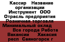 Кассир › Название организации ­ Инструмент, ООО › Отрасль предприятия ­ Розничная торговля › Минимальный оклад ­ 19 000 - Все города Работа » Вакансии   . Хакасия респ.,Саяногорск г.